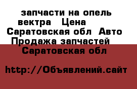 запчасти на опель вектра › Цена ­ 500 - Саратовская обл. Авто » Продажа запчастей   . Саратовская обл.